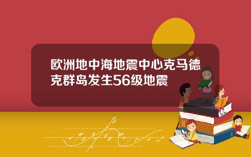 欧洲地中海地震中心克马德克群岛发生56级地震