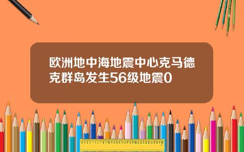 欧洲地中海地震中心克马德克群岛发生56级地震0