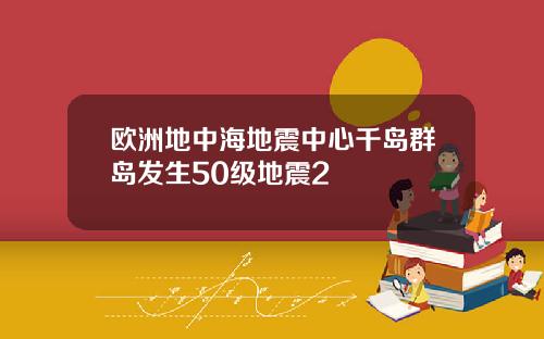 欧洲地中海地震中心千岛群岛发生50级地震2