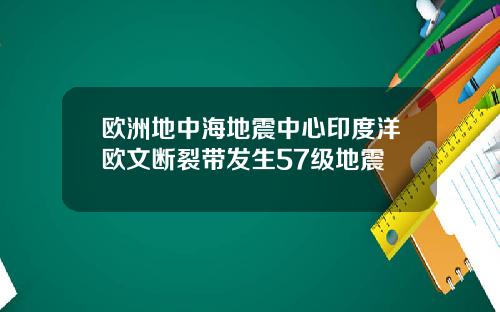 欧洲地中海地震中心印度洋欧文断裂带发生57级地震