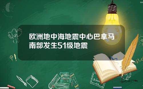 欧洲地中海地震中心巴拿马南部发生51级地震