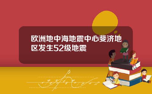 欧洲地中海地震中心斐济地区发生52级地震