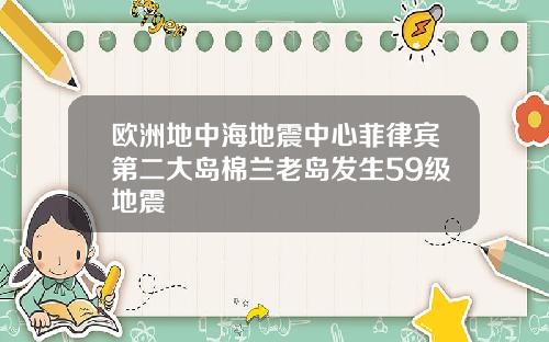 欧洲地中海地震中心菲律宾第二大岛棉兰老岛发生59级地震