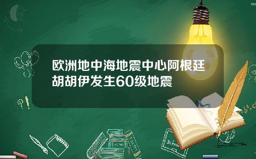 欧洲地中海地震中心阿根廷胡胡伊发生60级地震