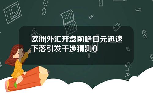 欧洲外汇开盘前瞻日元迅速下落引发干涉猜测0
