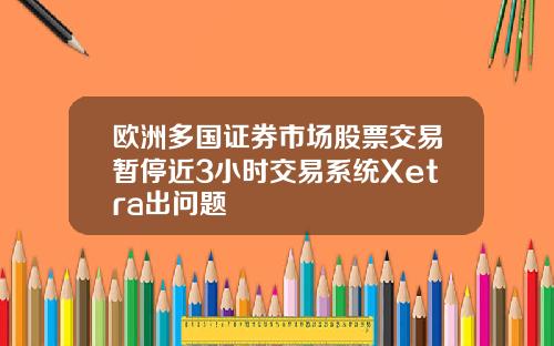 欧洲多国证券市场股票交易暂停近3小时交易系统Xetra出问题