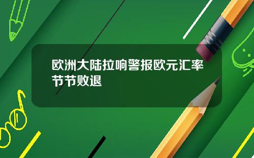 欧洲大陆拉响警报欧元汇率节节败退
