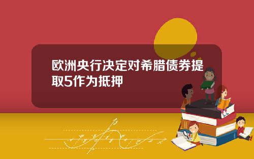 欧洲央行决定对希腊债券提取5作为抵押