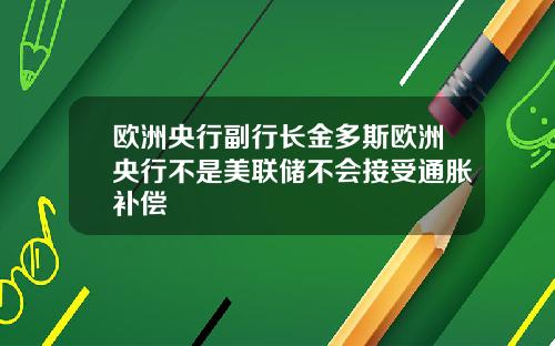 欧洲央行副行长金多斯欧洲央行不是美联储不会接受通胀补偿