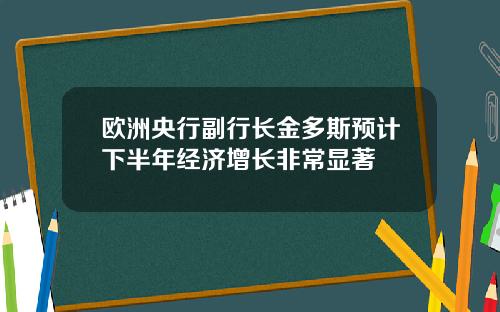 欧洲央行副行长金多斯预计下半年经济增长非常显著