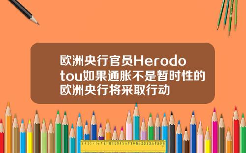 欧洲央行官员Herodotou如果通胀不是暂时性的欧洲央行将采取行动