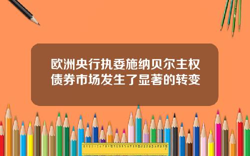 欧洲央行执委施纳贝尔主权债券市场发生了显著的转变