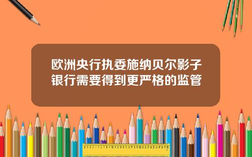 欧洲央行执委施纳贝尔影子银行需要得到更严格的监管