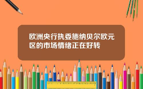 欧洲央行执委施纳贝尔欧元区的市场情绪正在好转