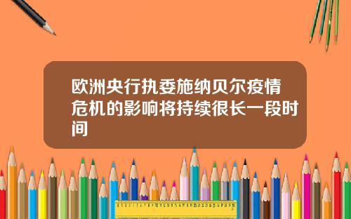 欧洲央行执委施纳贝尔疫情危机的影响将持续很长一段时间