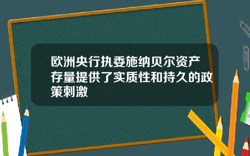 欧洲央行执委施纳贝尔资产存量提供了实质性和持久的政策刺激