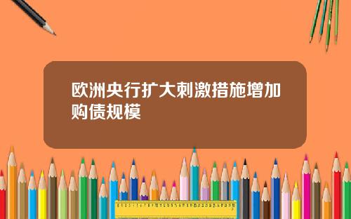 欧洲央行扩大刺激措施增加购债规模