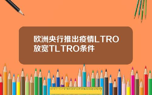 欧洲央行推出疫情LTRO放宽TLTRO条件