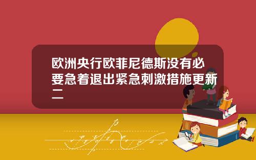 欧洲央行欧菲尼德斯没有必要急着退出紧急刺激措施更新二