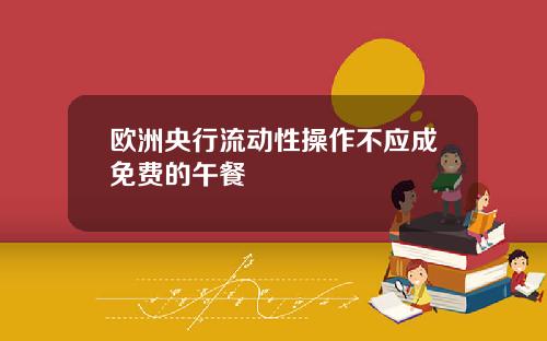 欧洲央行流动性操作不应成免费的午餐