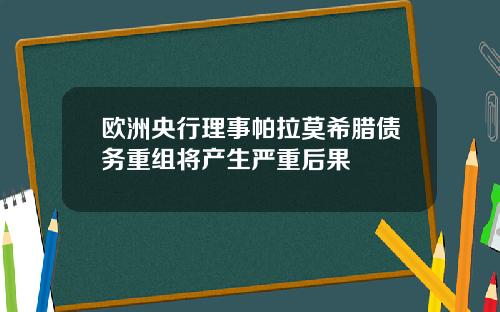 欧洲央行理事帕拉莫希腊债务重组将产生严重后果