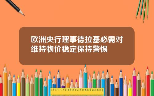 欧洲央行理事德拉基必需对维持物价稳定保持警惕