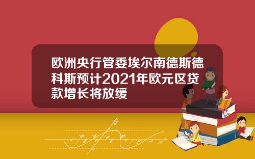 欧洲央行管委埃尔南德斯德科斯预计2021年欧元区贷款增长将放缓