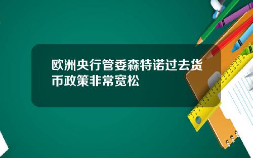 欧洲央行管委森特诺过去货币政策非常宽松