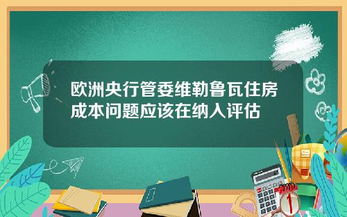 欧洲央行管委维勒鲁瓦住房成本问题应该在纳入评估