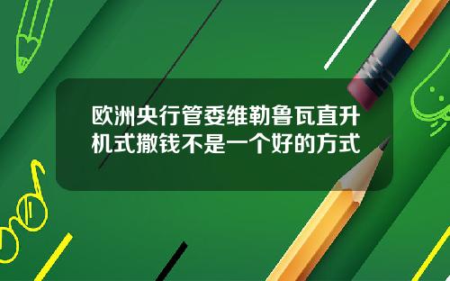 欧洲央行管委维勒鲁瓦直升机式撒钱不是一个好的方式