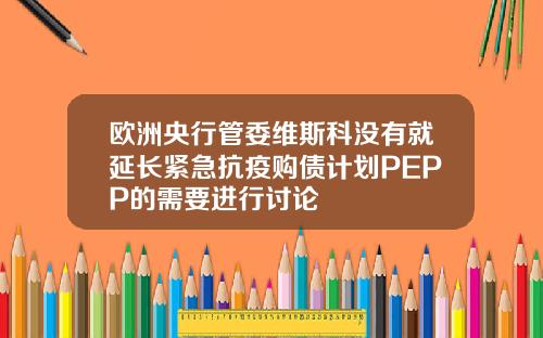 欧洲央行管委维斯科没有就延长紧急抗疫购债计划PEPP的需要进行讨论