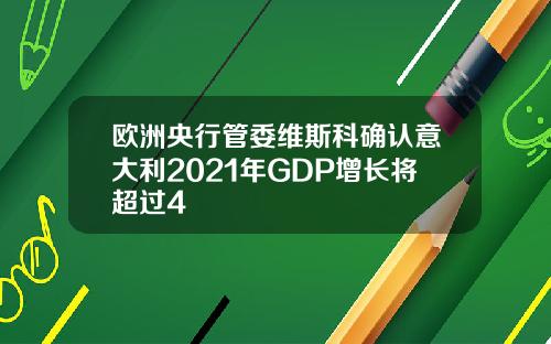 欧洲央行管委维斯科确认意大利2021年GDP增长将超过4