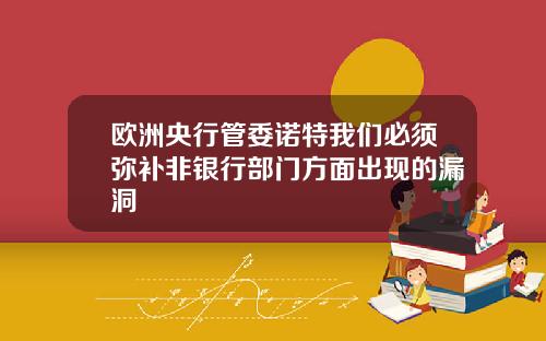 欧洲央行管委诺特我们必须弥补非银行部门方面出现的漏洞
