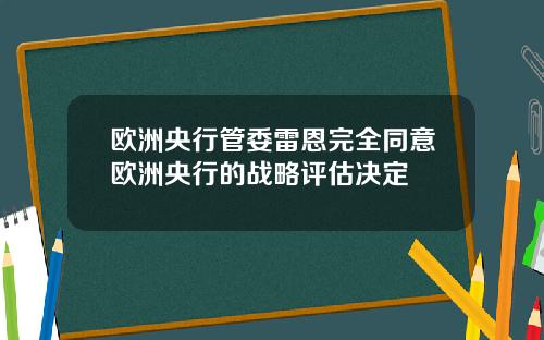 欧洲央行管委雷恩完全同意欧洲央行的战略评估决定
