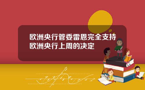 欧洲央行管委雷恩完全支持欧洲央行上周的决定