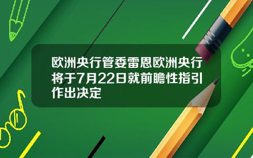 欧洲央行管委雷恩欧洲央行将于7月22日就前瞻性指引作出决定