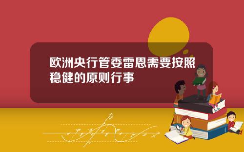 欧洲央行管委雷恩需要按照稳健的原则行事