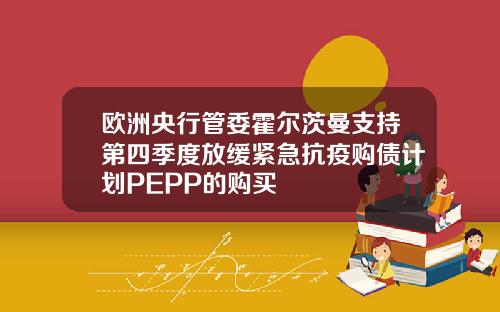 欧洲央行管委霍尔茨曼支持第四季度放缓紧急抗疫购债计划PEPP的购买