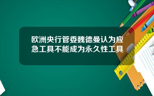 欧洲央行管委魏德曼认为应急工具不能成为永久性工具