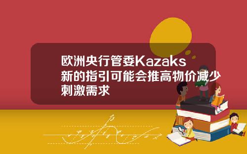 欧洲央行管委Kazaks新的指引可能会推高物价减少刺激需求
