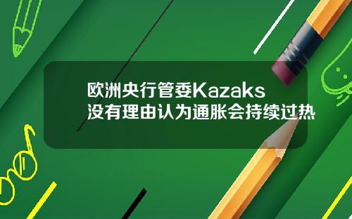 欧洲央行管委Kazaks没有理由认为通胀会持续过热