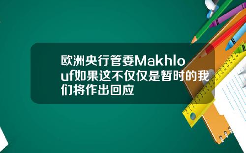 欧洲央行管委Makhlouf如果这不仅仅是暂时的我们将作出回应