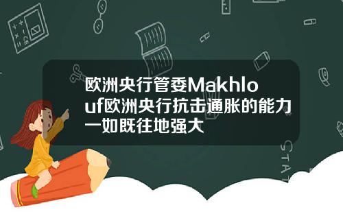 欧洲央行管委Makhlouf欧洲央行抗击通胀的能力一如既往地强大
