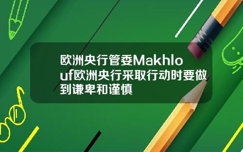 欧洲央行管委Makhlouf欧洲央行采取行动时要做到谦卑和谨慎