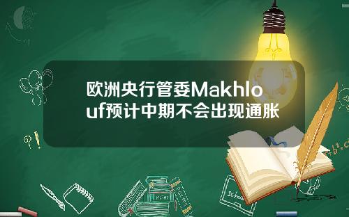 欧洲央行管委Makhlouf预计中期不会出现通胀