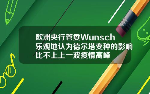 欧洲央行管委Wunsch乐观地认为德尔塔变种的影响比不上上一波疫情高峰