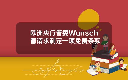 欧洲央行管委Wunsch曾请求制定一项免责条款