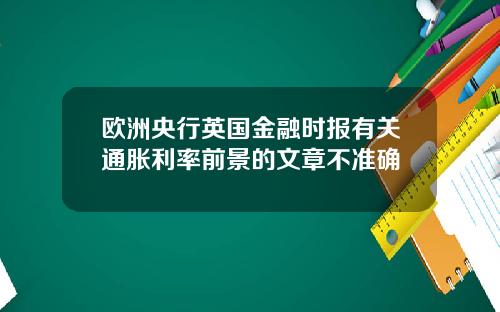 欧洲央行英国金融时报有关通胀利率前景的文章不准确