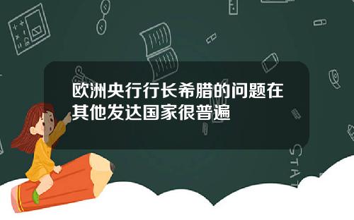 欧洲央行行长希腊的问题在其他发达国家很普遍