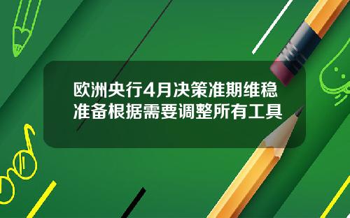 欧洲央行4月决策准期维稳准备根据需要调整所有工具